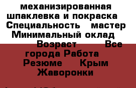 механизированная шпаклевка и покраска › Специальность ­ мастер › Минимальный оклад ­ 50 000 › Возраст ­ 37 - Все города Работа » Резюме   . Крым,Жаворонки